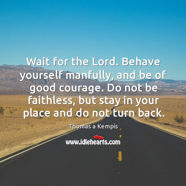 Wait for the lord. Behave yourself manfully, and be of good courage. Thomas a Kempis Picture Quote