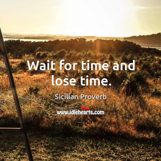 Wait for time and lose time. Sicilian Proverbs Image