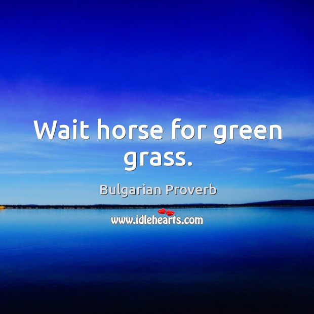 Wait horse for green grass. Bulgarian Proverbs Image