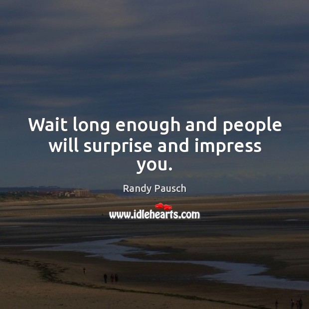 Wait long enough and people will surprise and impress you. Randy Pausch Picture Quote