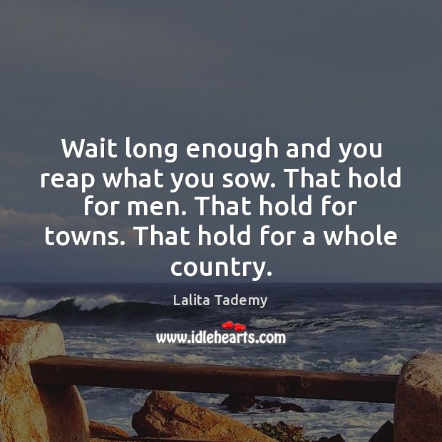 Wait long enough and you reap what you sow. That hold for Lalita Tademy Picture Quote