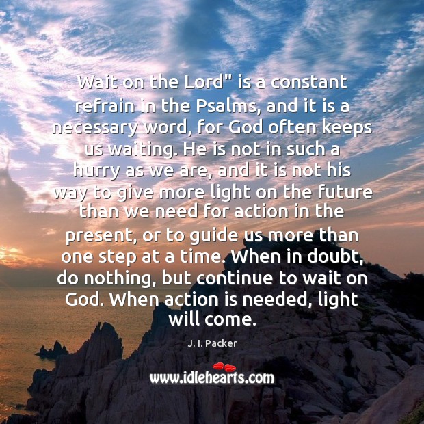 Wait on the Lord” is a constant refrain in the Psalms, and J. I. Packer Picture Quote