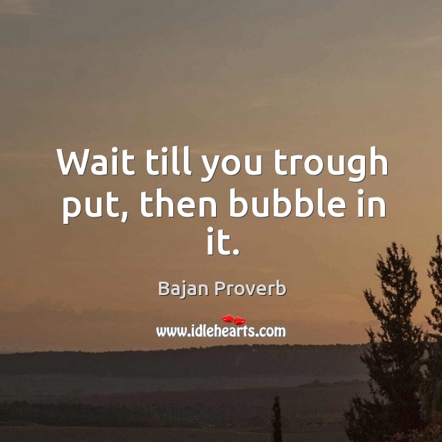Wait till you trough put, then bubble in it. Bajan Proverbs Image