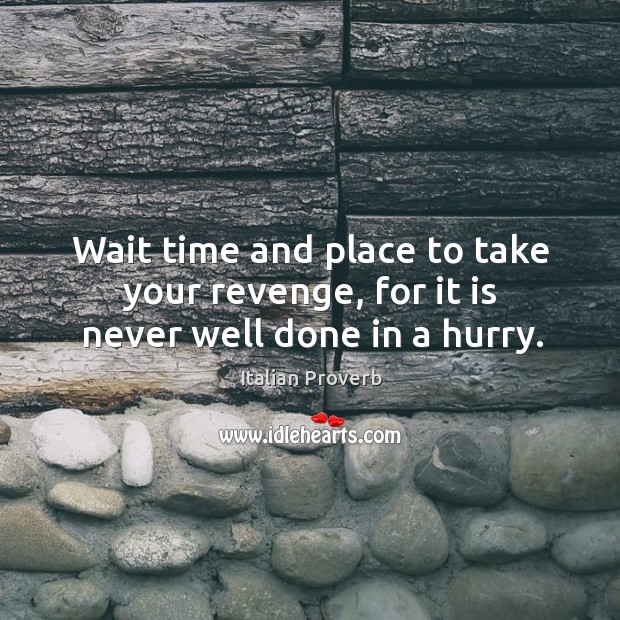 Wait time and place to take your revenge, for it is never well done in a hurry. Image