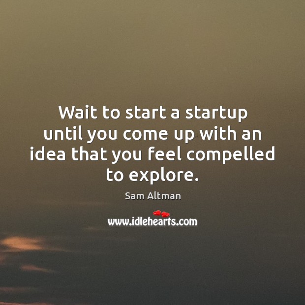 Wait to start a startup until you come up with an idea that you feel compelled to explore. Sam Altman Picture Quote