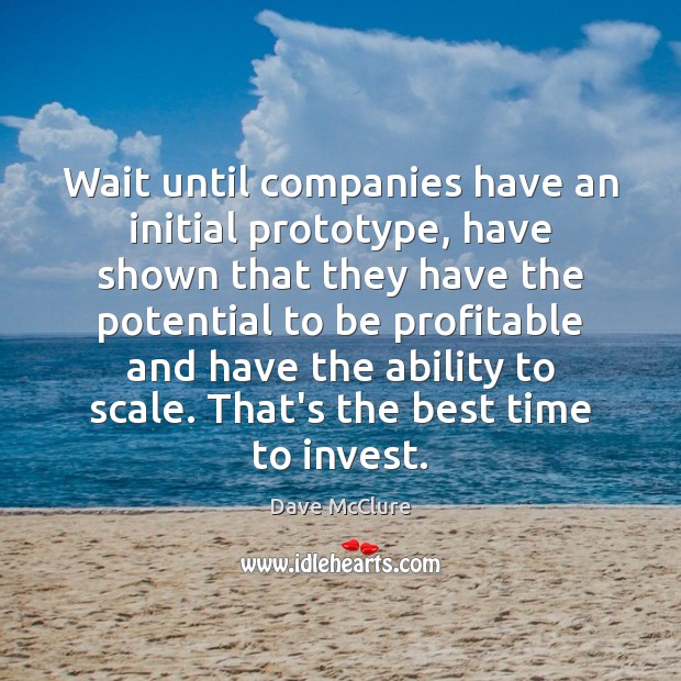 Wait until companies have an initial prototype, have shown that they have Ability Quotes Image