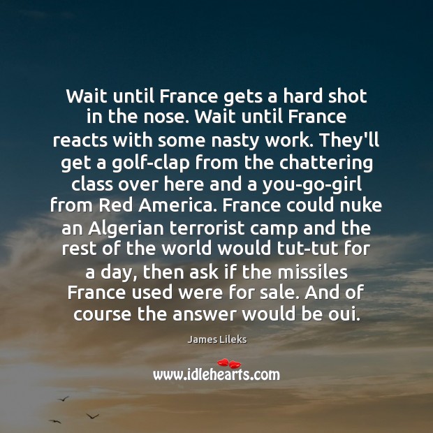 Wait until France gets a hard shot in the nose. Wait until James Lileks Picture Quote