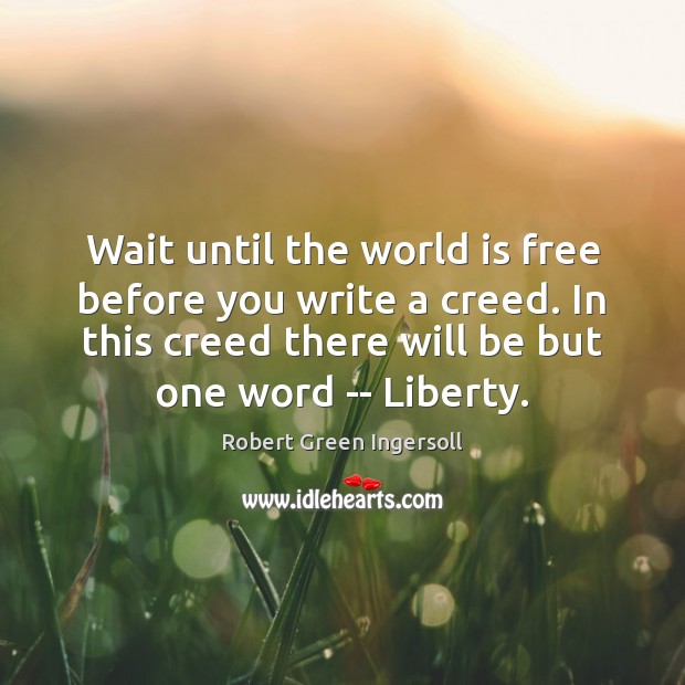 Wait until the world is free before you write a creed. In Robert Green Ingersoll Picture Quote