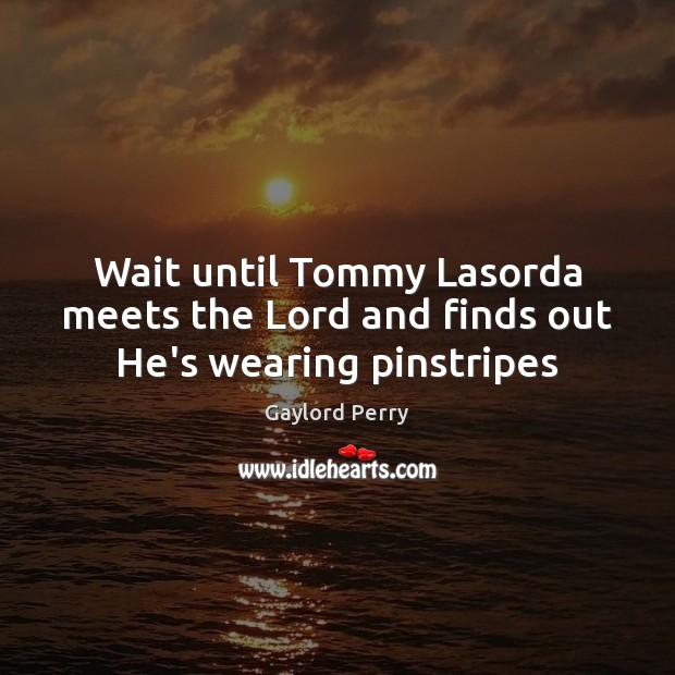 Wait until Tommy Lasorda meets the Lord and finds out He’s wearing pinstripes Gaylord Perry Picture Quote