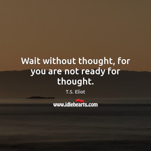 Wait without thought, for you are not ready for thought. T.S. Eliot Picture Quote