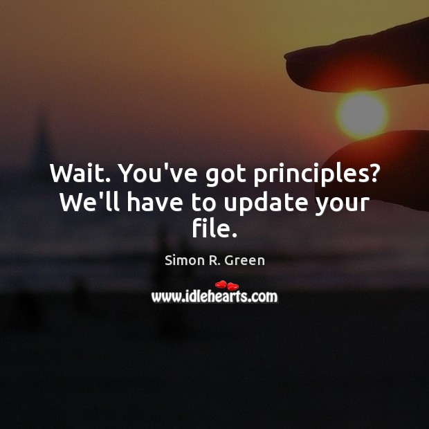 Wait. You’ve got principles? We’ll have to update your file. Simon R. Green Picture Quote