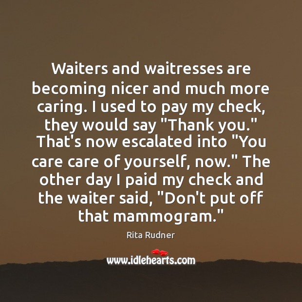 Waiters and waitresses are becoming nicer and much more caring. I used Rita Rudner Picture Quote