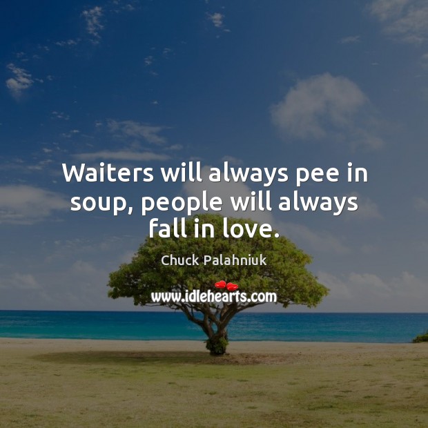 Waiters will always pee in soup, people will always fall in love. Image