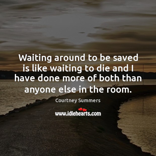 Waiting around to be saved is like waiting to die and I Courtney Summers Picture Quote