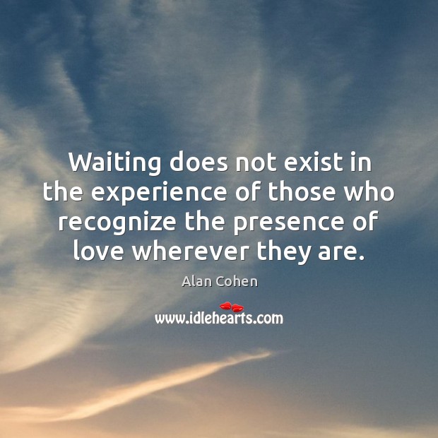 Waiting does not exist in the experience of those who recognize the Alan Cohen Picture Quote