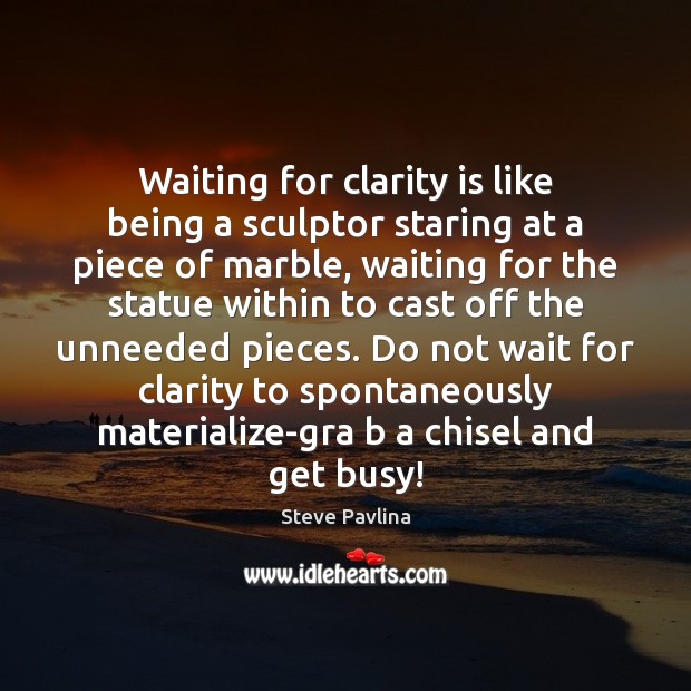 Waiting for clarity is like being a sculptor staring at a piece Image