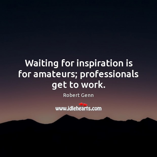 Waiting for inspiration is for amateurs; professionals get to work. Robert Genn Picture Quote