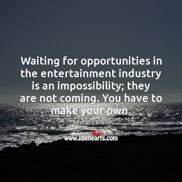 Waiting for opportunities in the entertainment industry is an impossibility; they are Thomas Lennon Picture Quote