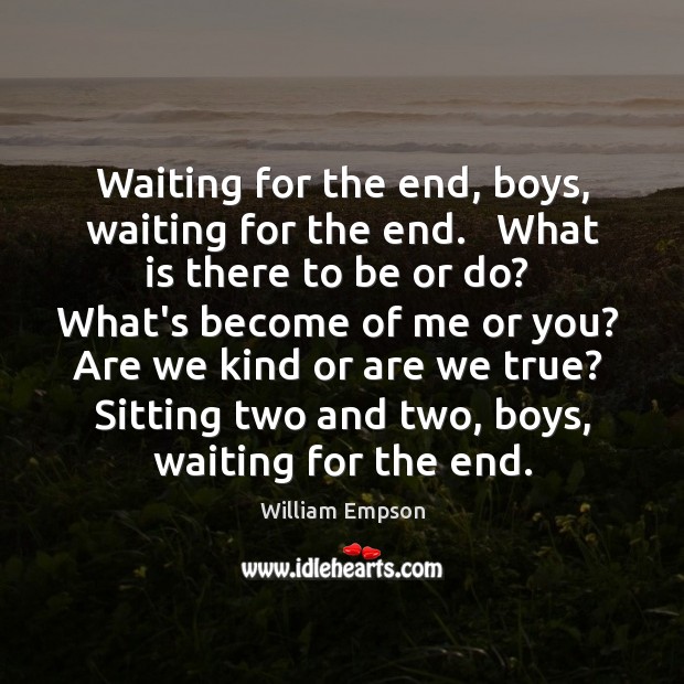 Waiting for the end, boys, waiting for the end.   What is there William Empson Picture Quote