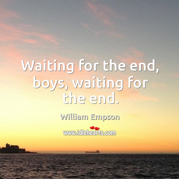 Waiting for the end, boys, waiting for the end. William Empson Picture Quote