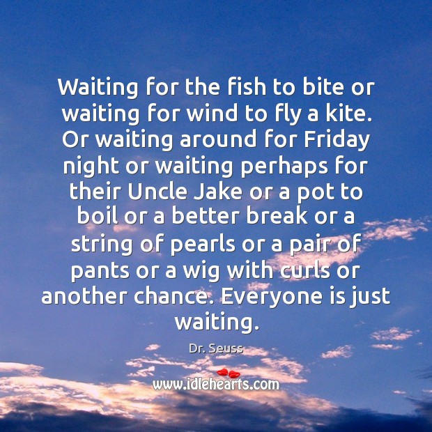Waiting for the fish to bite or waiting for wind to fly Dr. Seuss Picture Quote