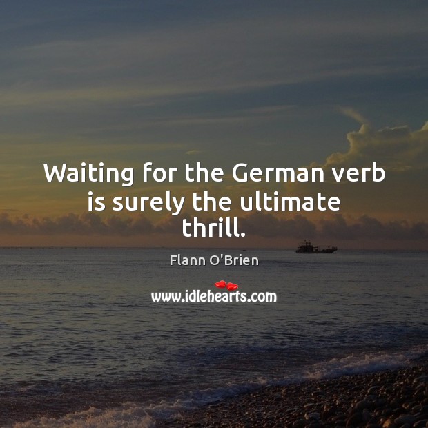 Waiting for the German verb is surely the ultimate thrill. Flann O’Brien Picture Quote