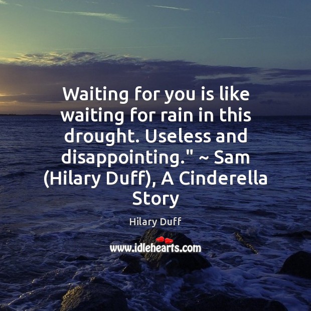 Waiting for you is like waiting for rain in this drought. Useless Hilary Duff Picture Quote