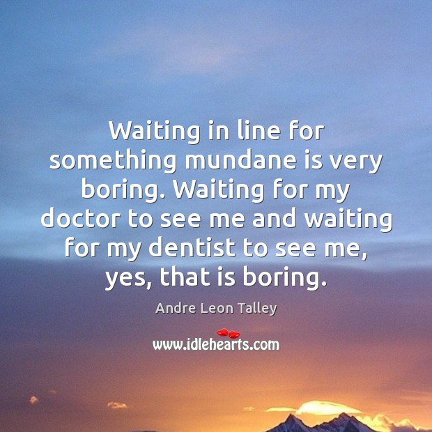 Waiting in line for something mundane is very boring. Waiting for my Andre Leon Talley Picture Quote