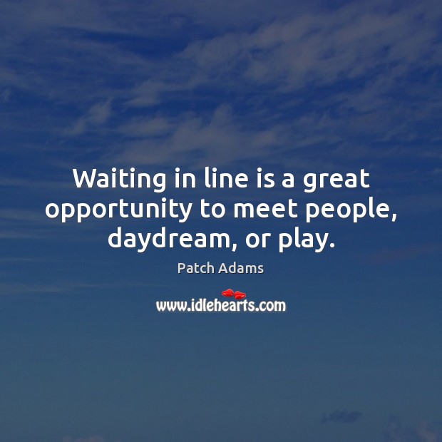 Waiting in line is a great opportunity to meet people, daydream, or play. Opportunity Quotes Image