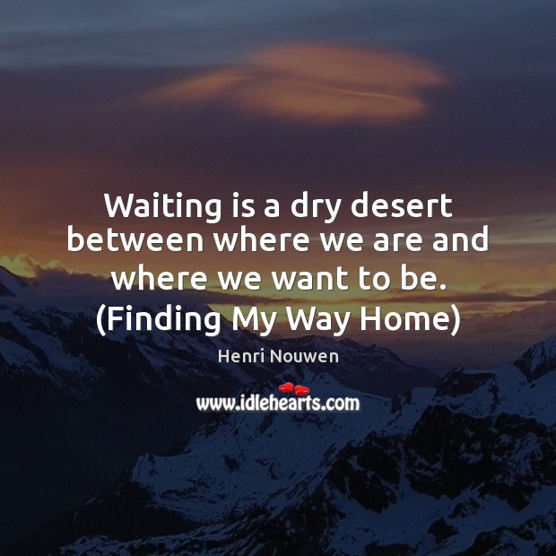 Waiting is a dry desert between where we are and where we Image