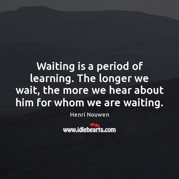 Waiting is a period of learning. The longer we wait, the more Image