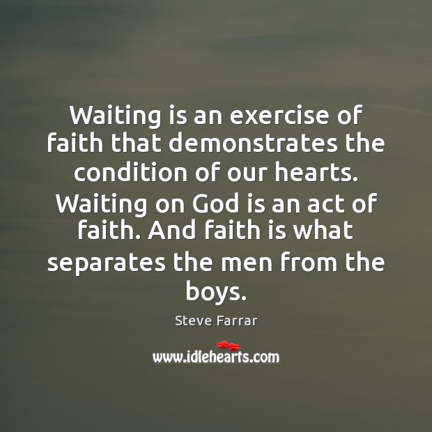 Waiting is an exercise of faith that demonstrates the condition of our Steve Farrar Picture Quote