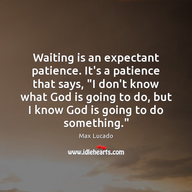 Waiting is an expectant patience. It’s a patience that says, “I don’t Max Lucado Picture Quote