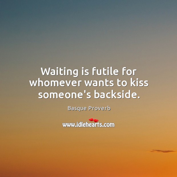Waiting is futile for whomever wants to kiss someone’s backside. Basque Proverbs Image
