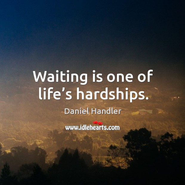 Waiting is one of life’s hardships. Daniel Handler Picture Quote