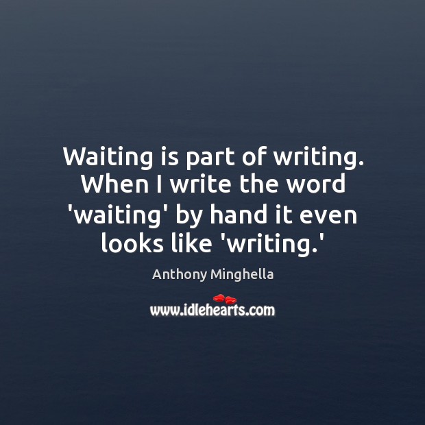 Waiting is part of writing. When I write the word ‘waiting’ by Anthony Minghella Picture Quote