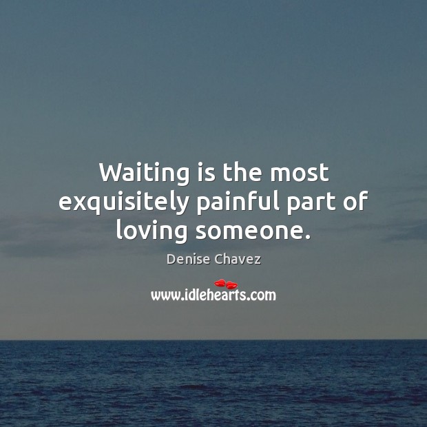 Waiting is the most exquisitely painful part of loving someone. Denise Chavez Picture Quote