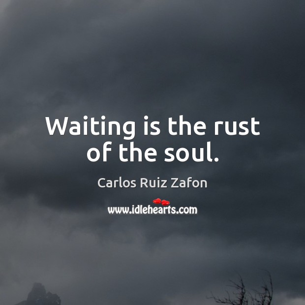 Waiting is the rust of the soul. Carlos Ruiz Zafon Picture Quote