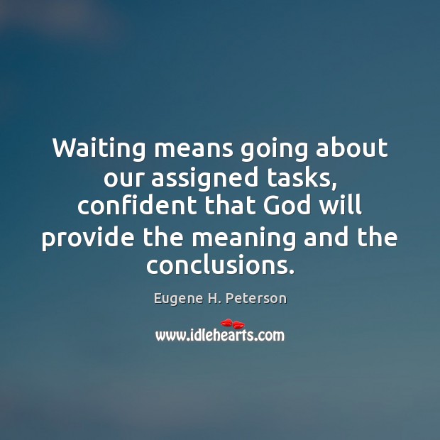 Waiting means going about our assigned tasks, confident that God will provide Eugene H. Peterson Picture Quote