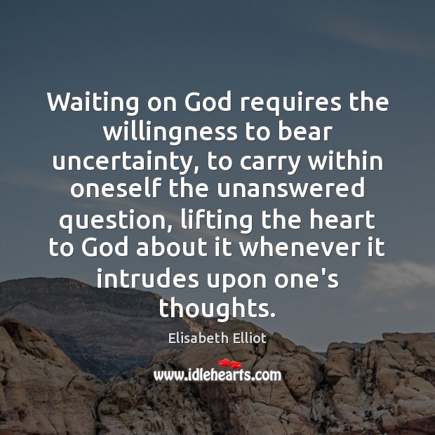 Waiting on God requires the willingness to bear uncertainty, to carry within Elisabeth Elliot Picture Quote