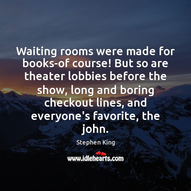 Waiting rooms were made for books-of course! But so are theater lobbies Stephen King Picture Quote