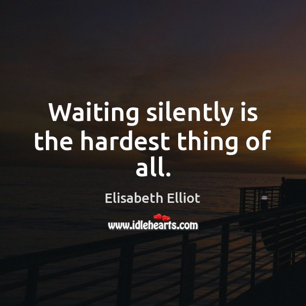 Waiting silently is the hardest thing of all. Elisabeth Elliot Picture Quote