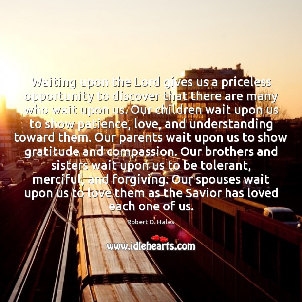 Waiting upon the Lord gives us a priceless opportunity to discover that Robert D. Hales Picture Quote