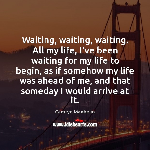 Waiting, waiting, waiting. All my life, I’ve been waiting for my life Camryn Manheim Picture Quote