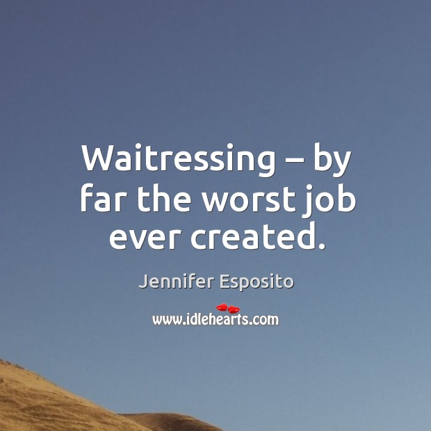 Waitressing – by far the worst job ever created. Image
