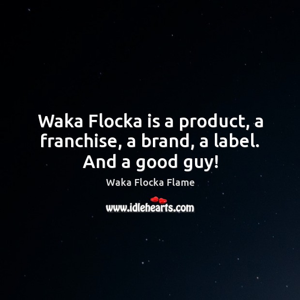 Waka Flocka is a product, a franchise, a brand, a label. And a good guy! Waka Flocka Flame Picture Quote