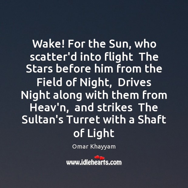 Wake! For the Sun, who scatter’d into flight  The Stars before him Omar Khayyam Picture Quote