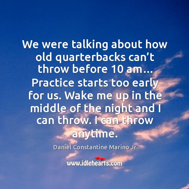 Wake me up in the middle of the night and I can throw. I can throw anytime. Daniel Constantine Marino Jr Picture Quote