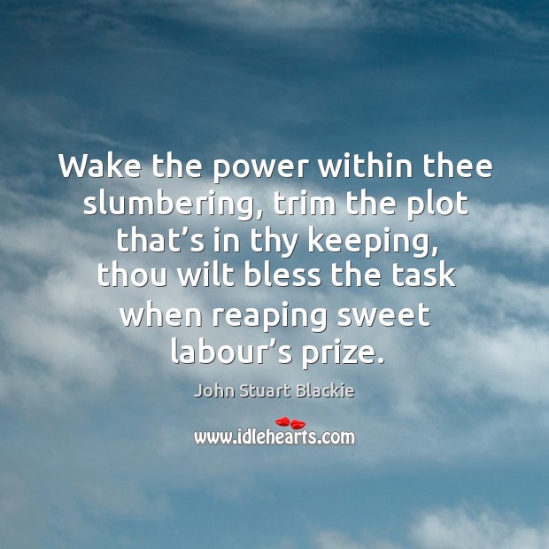 Wake the power within thee slumbering, trim the plot that’s in thy keeping, thou wilt John Stuart Blackie Picture Quote