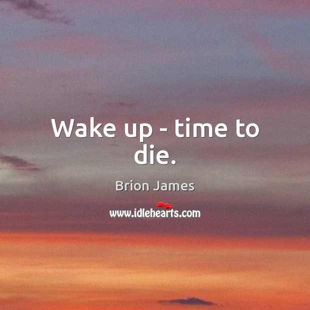 Wake up – time to die. Image